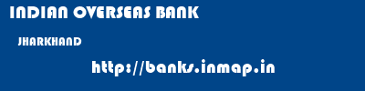 INDIAN OVERSEAS BANK  JHARKHAND     banks information 